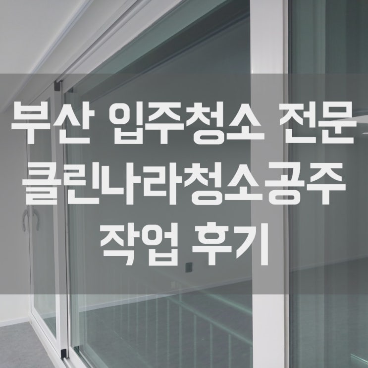  부산 입주청소 인테리어 청소와 입주청소를 한 번에