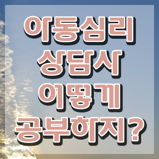  1급아동심리상담사자격증학원 , 아동심리상담사 자격증 준비한 과정 정리해드립니다