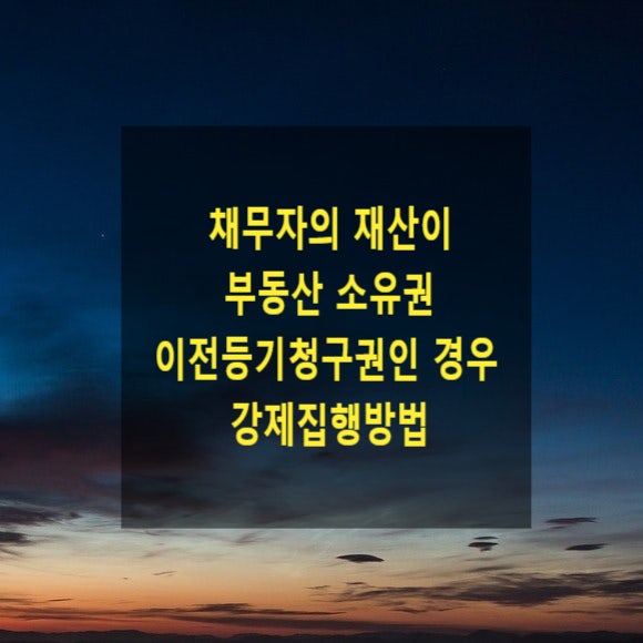  채무자의 재산이 부동산 소유권 이전등기청구권인 경우 강제집행방법(채무자가 부동산을 매수하였으나 이전등기를 하지 않은 경우)