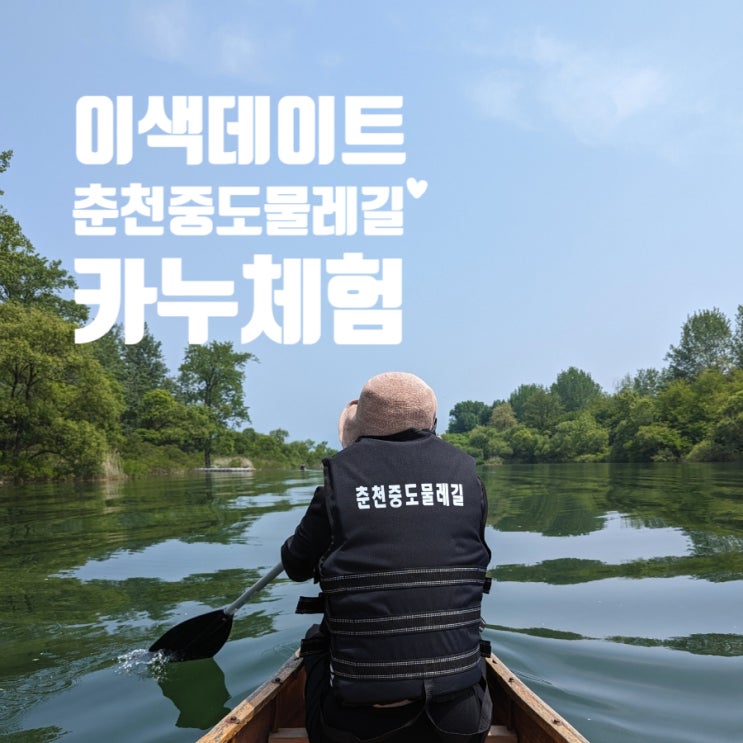  춘천가볼만한곳 춘천중도물레길 카누체험 예약 후기 데이트