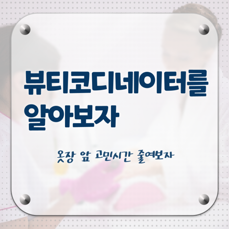  코디네이터 , 뷰티코디네이터 자격증 쉽고 빠르게 합격정보 및 향후 전망