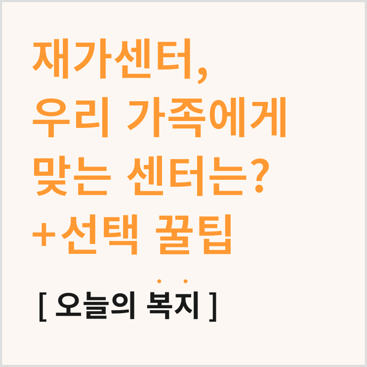  재가센터, 우리 가족에게 맞는 센터와 선택 꿀팁은?