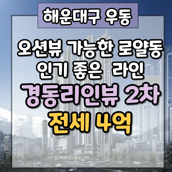  해운대 경동리인뷰 2차 202동 로얄동, 오션뷰 가능한 인기 좋은 라인, 84G 타입 전세 4억