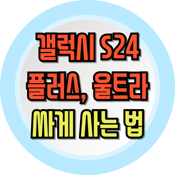  갤럭시 24 플러스 울트라 싸게사는 핵심 꿀팁