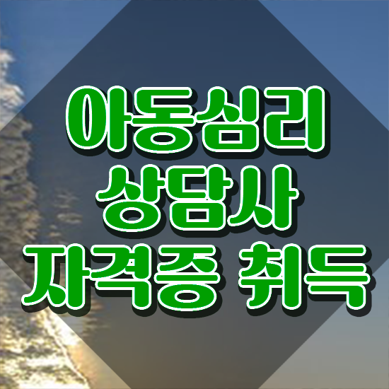  아동심리상담사 , 아동심리상담사 자격증 합격한 전략 궁금증 해결