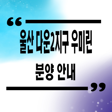  울산 다운2지구 우미린 미분양아파트 B2블럭 신축 선착순 동호지정 계약금 잔여세대 문의