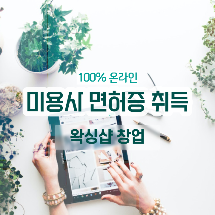  1인 왁싱샵 , 왁싱샵창업 준비 시작할 때, 공부해야 하는 자격증은? 온라인 수업만으로 미용사자격증 손쉽게
