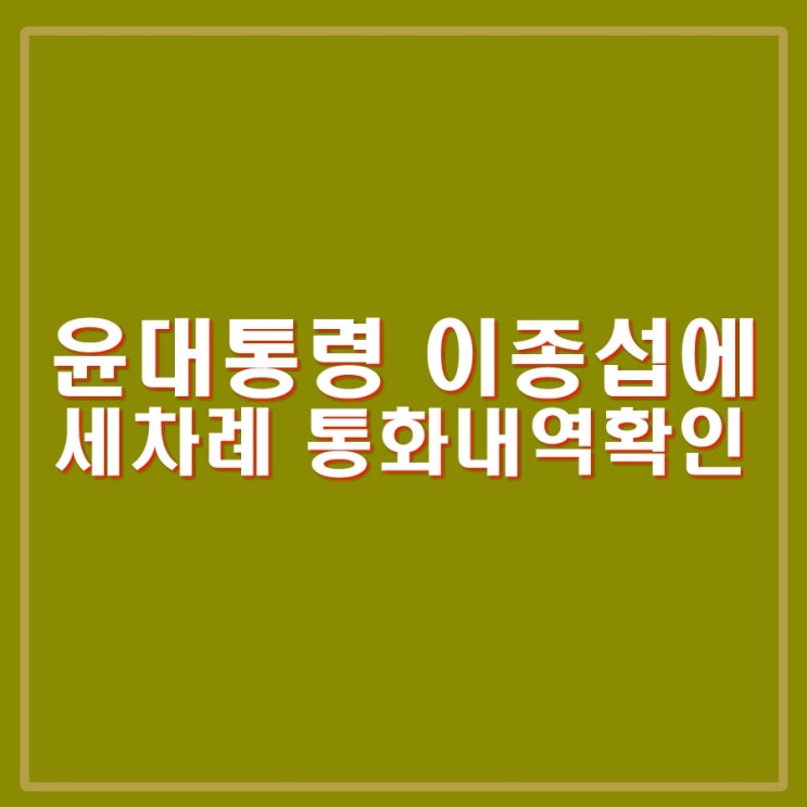 윤석열 대통령 <b>이종섭 장관</b>에 3번 전화확인. 채상병 사건 윗선... 