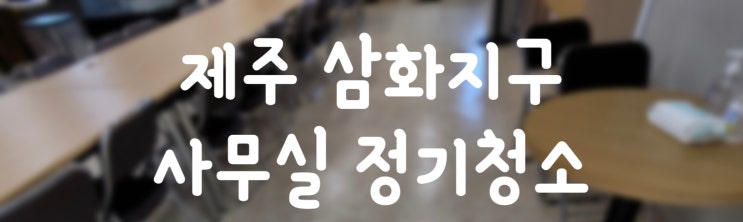  제주 사무실정기청소ㅣ삼화지구 사무실도 반짝반짝 깨끗하게:)
