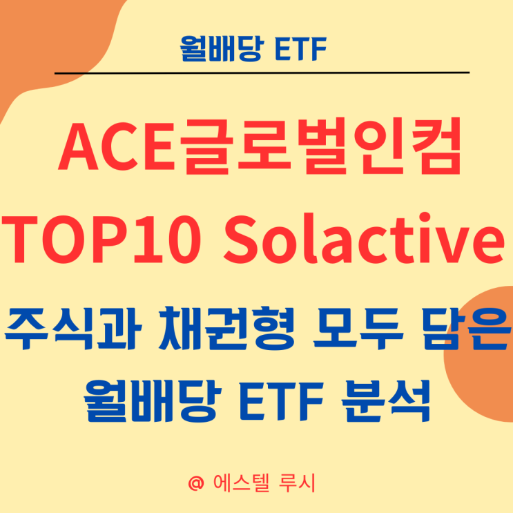 ACE글로벌인컴TOP10 Solactive - 주식과 채권형 모두 담은 월배당 ETF 분석