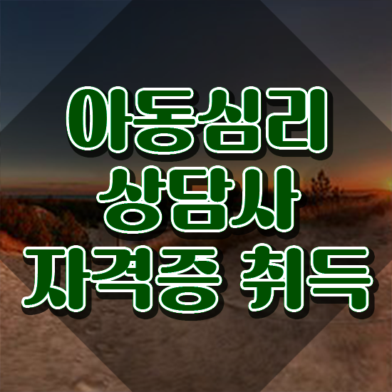  아동심리상담사 , 아동심리상담사 자격증 간단하게 준비한 방법 , 채용 정보