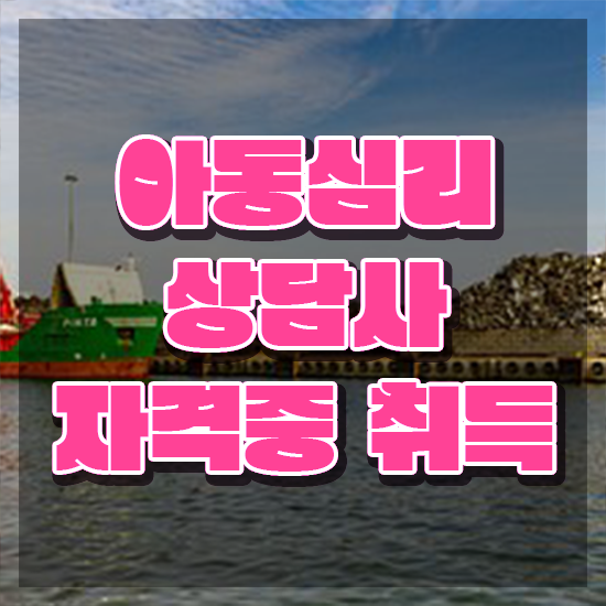  아동심리상담사 , 아동심리상담사 자격증 쉽고 빠르게 취득한 정보 정리해봤어요