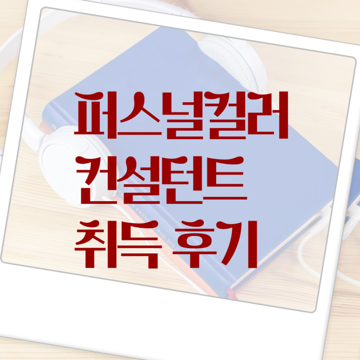  퍼스널컬러컨설턴트 , 퍼스널컬러컨설턴트자격증 쉽고 빠르게 합격 후기 정리