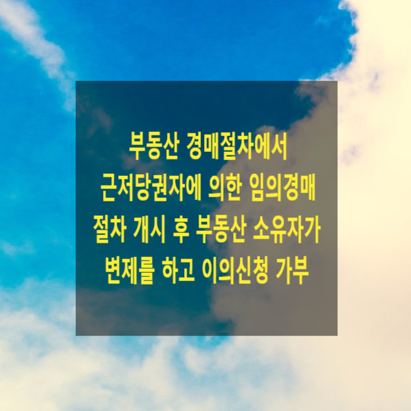  부동산 경매절차에서 근저당권자에 의한 임의경매절차 개시 후 부동산 소유자 등이 변제를 하고 이의신청을 할 수 있는지(강제경매, 임의경매)
