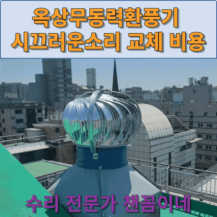  옥상무동력환풍기 시끄러운 소리 교체 비용