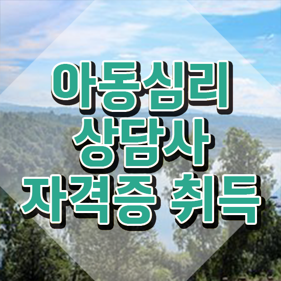  아동심리상담사 , 아동심리상담사 자격증 온라인 교육으로 취득했던 후기 , 무료수강 혜택