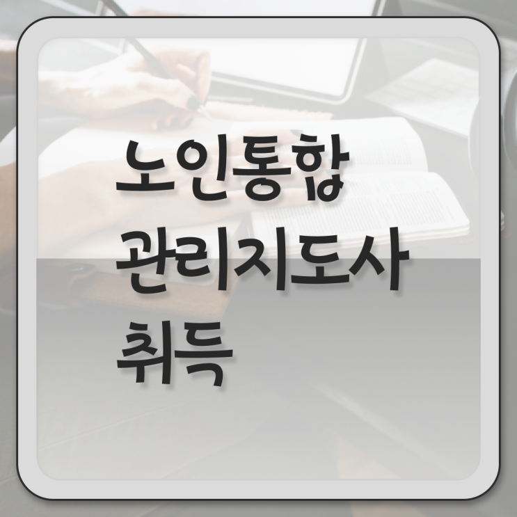  인산서구노인통합관리지도사 , 노인통합관리지도사 자격증 취득했던 후기 알아볼까요