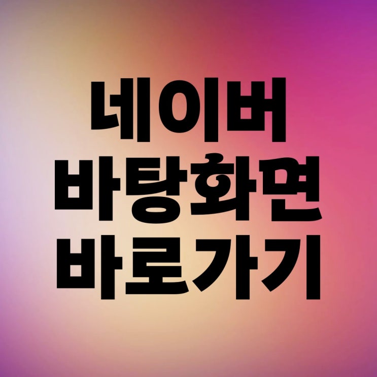 네이버 바탕화면 바로가기 만들기 설정 방법 네이버 바탕화면 바로가기 만들기 설정 방법