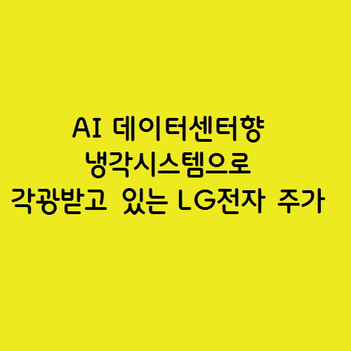  AI 데이터센터 항 냉각시스템으로 각광받고 있는 LG전자 주가