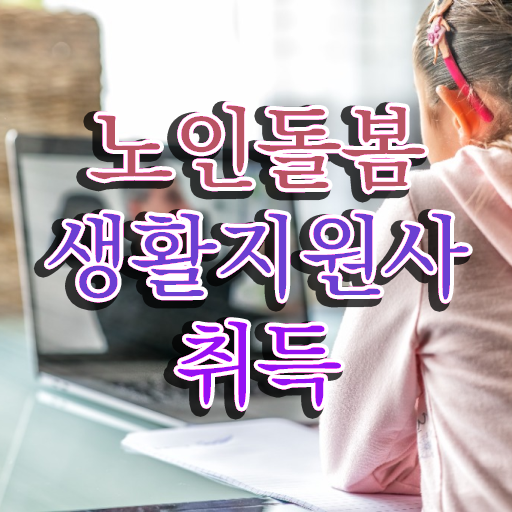  생활지원사 , 인강으로 간편하게 노인돌봄생활지원사 취득방법