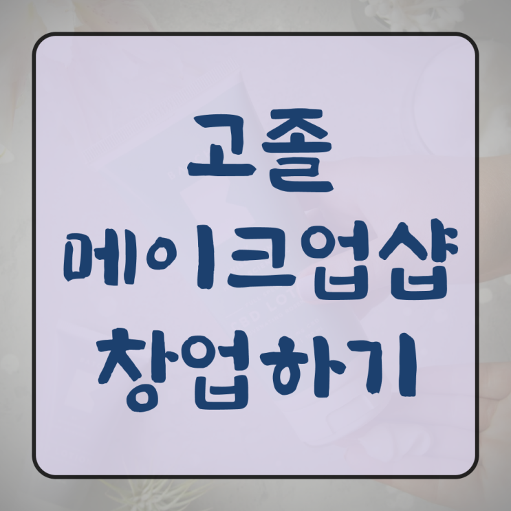  메이크업아티스트 매력 , 메이크업자격증 오픈 준비해야한다면? 무조건 취득해야 하는 자격사항 친절하게 정리해드립니다