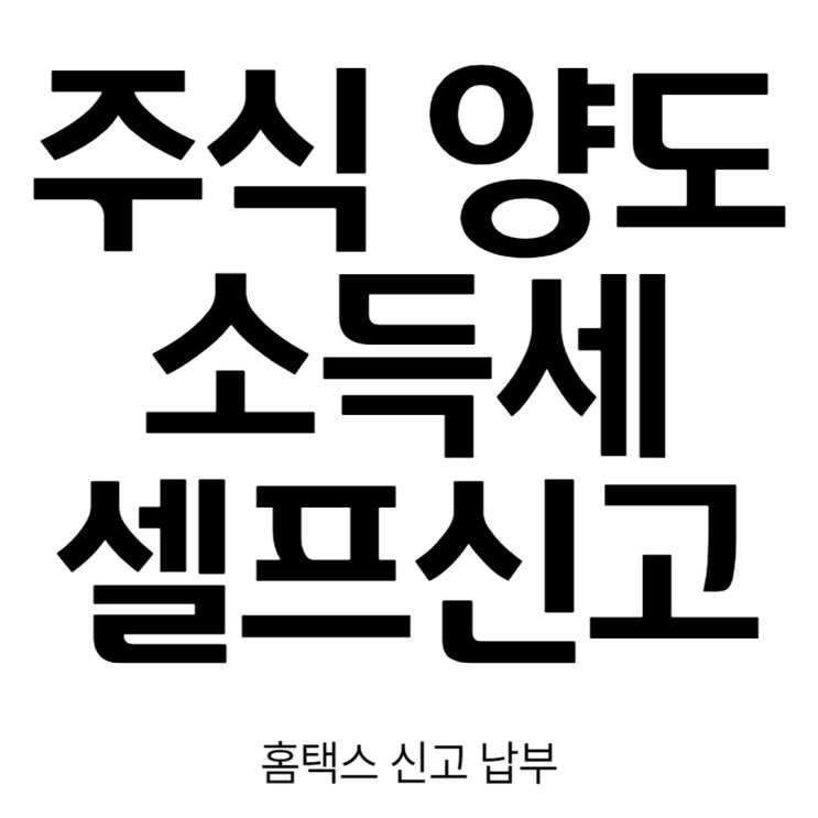  주식 양도소득세 홈택스 어플로 셀프 신고, 납부 후기