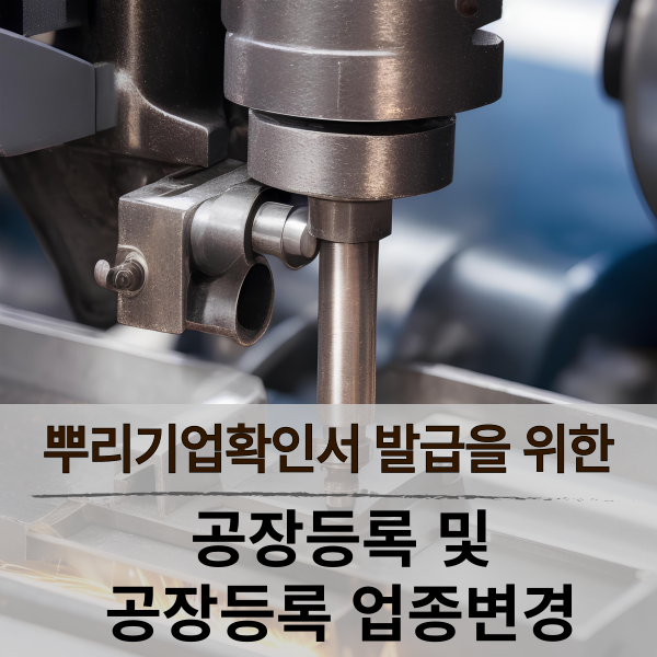  뿌리기업확인서 발급을 위한 공장등록 및 공장등록업종변경·추가
