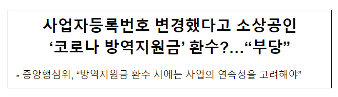 사업자등록번호 변경했다고 소상공인 ‘코로나 방역지원금’ 환수?…“부당” 사업자등록번호 변경했다고 소상공인 ‘코로나 방역지원금’ 환수?…“부당”