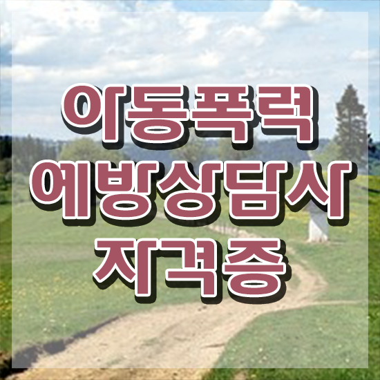  아동폭력예방상담사1급교육과정 , 아동폭력예방상담사 자격증 간단하게 합격한 후기 및 전망