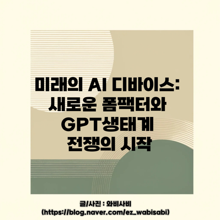  미래의 AI 디바이스: 새로운 모바일 디바이스 폼팩터와 GPT 생태계 전쟁의 시작.