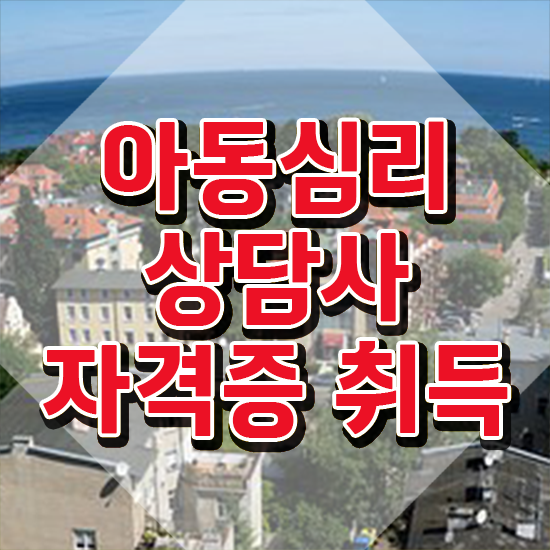  2급아동심리상담사과정 , 아동심리상담사 자격증 응시자격 없이 합격한 팁 제가 알려드릴게요