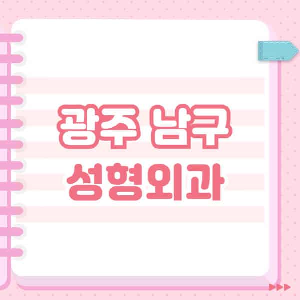  광주 남구 성형외과, 사전조사 필수! 얼굴, 눈, 코 후기 소개