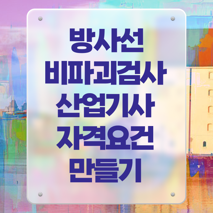  방사선비파괴검사산업기사 자격요건 학점은행제로 단기간에 끝낸 팁