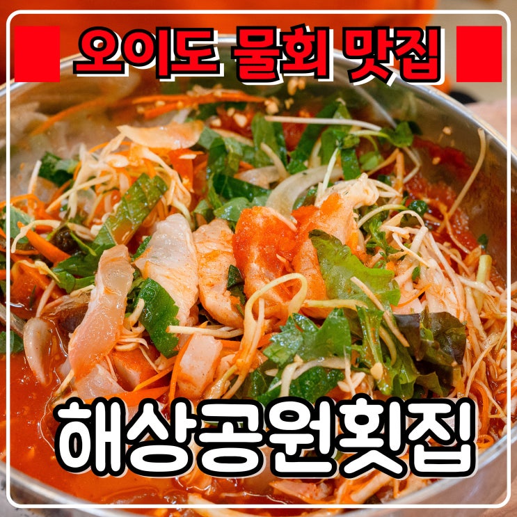  오이도 물회 『 오이도 해상공원횟집 』 머리가 띵해지는 시원한 물회 맛집
