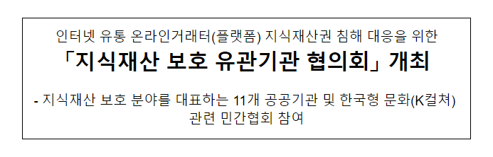 인터넷 유통 온라인거래터(플랫폼) 지식재산권 침해 대응을 위한 「지식재산 보호 유관기관 협의회」 개최 인터넷 유통 온라인거래터(플랫폼) 지식재산권 침해 대응을 위한 「지식재산 보호 유관기관 협의회」 개최