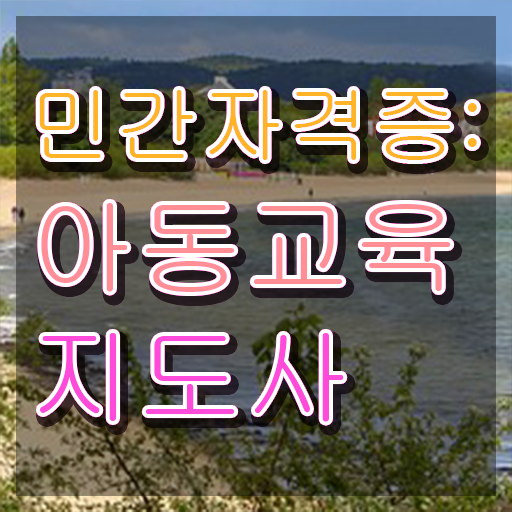  아동교육지도사 공부방법 , 아동교육지도사 자격증 응시자격 없이 취득한 정보 핵심 공개