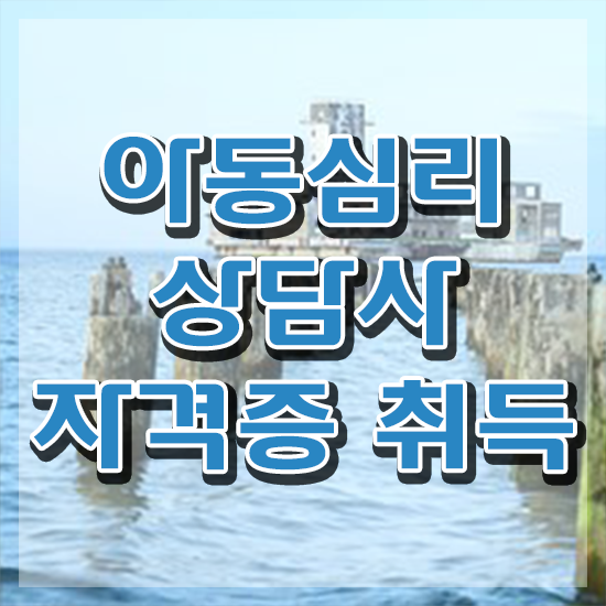  아동심리상담사 2급 , 아동심리상담사 자격증 취득했던 후기 정보 필요하시죠
