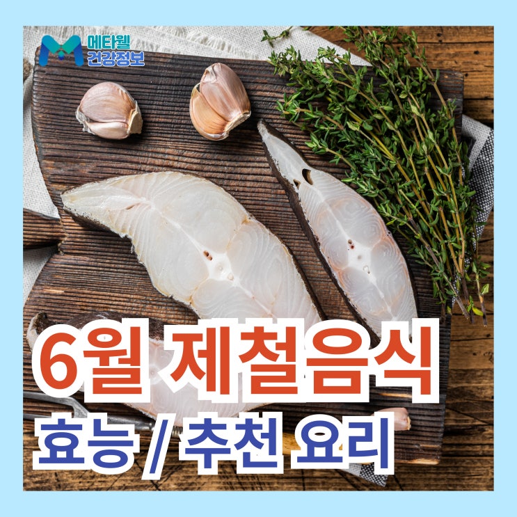  6월 제철음식 효능, 맛있게 먹는법 ! 추천 요리