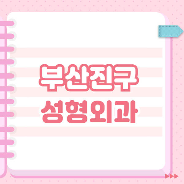  부산진구 성형외과 유명한 장소와 일요일 전문의 블랙리스트 소개