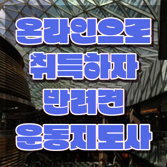  40대주부취업 , 반려견운동지도사 관련학과 아니어도 최단기간 끝내는 후기