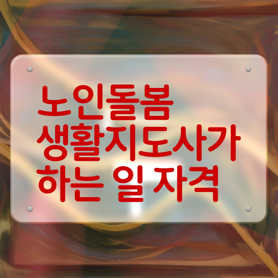  생활지원사 , 노인돌봄생활지원사자격증 취득한 노하우 및 전망