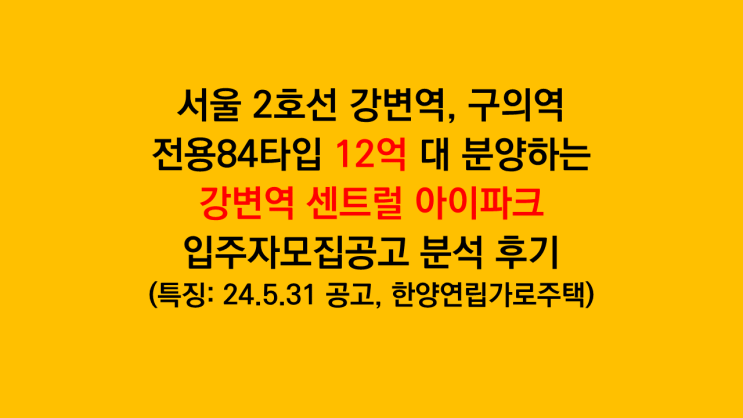 서울 강변역, 구의역이 가까운 '강변역 센트럴 아이파크' 입주자모집공고 분석 후기 - 전용84타입 12억 대