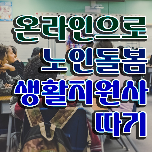  노인 생활지원사자격증 , 노인돌봄생활지원사 온라인 교육으로 취득방법 확인해보세요
