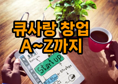  큐사랑 창업 이렇게 시작하세요. A~Z까지 진행 과정