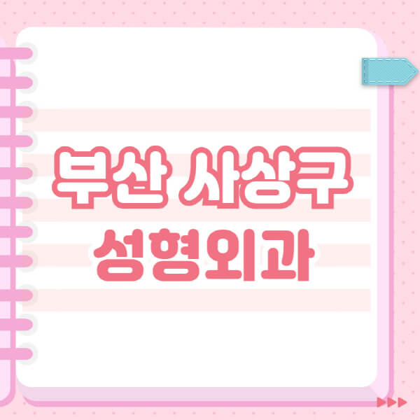  부산 사상구 성형외과 잘하는 유명한 곳과 일요일 전문의 블랙리스트