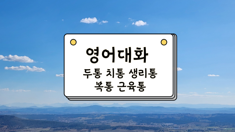 영어 대화 두통 치통 생리통 근육통 복통 영어로 얘기하기