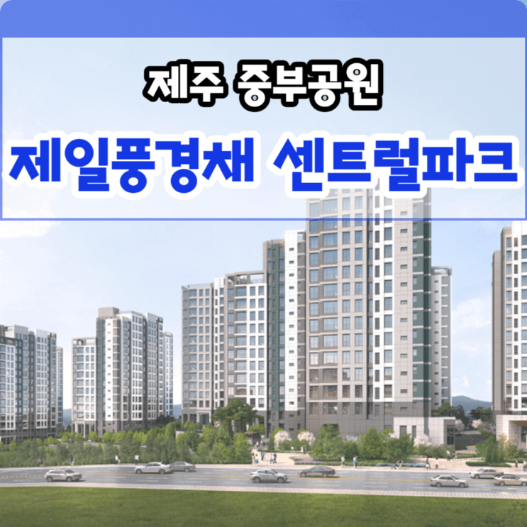  제주도 아파트 분양 제주 중부공원 제일풍경채 센트럴파크의 매력