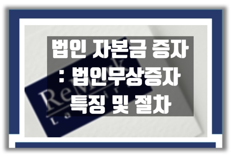  법인 자본금 증자  :  법인무상증자 특징 및 절차