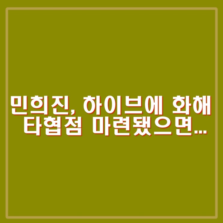 <b>민희진</b>, <b>하이브</b>에 화해 제안, 타협점이 마련되면 좋겠다.