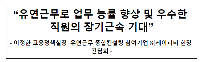 “유연근무로 업무 능률 향상 및 우수한 직원의 장기근속 기대” “유연근무로 업무 능률 향상 및 우수한 직원의 장기근속 기대”